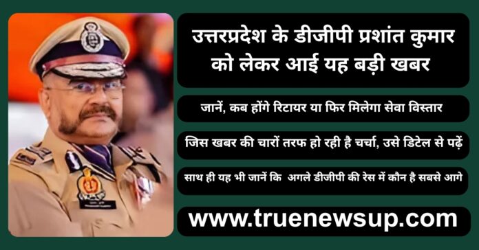 लखनऊ: DGP प्रशांत कुमार को मिल सकता है सेवा विस्तार, प्रदेश की कानून-व्यवस्था को स्थिर बनाए रखने के उद्देश्य से लिया जा सकता यह निर्णय