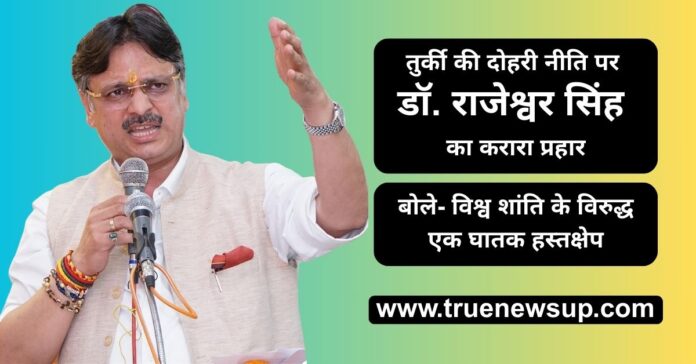 डॉ. राजेश्वर सिंह का अंतरराष्ट्रीय समुदाय से आग्रह व तुर्की को चेतावनी: आतंक के संरक्षकों को सशक्त संदेश दे विश्व, धर्म के नाम पर आतंक को बढ़ावा अस्वीकार्य, तुर्की की भूमिका वैश्विक शांति के विरुद्ध एक सुनियोजित चुनौती