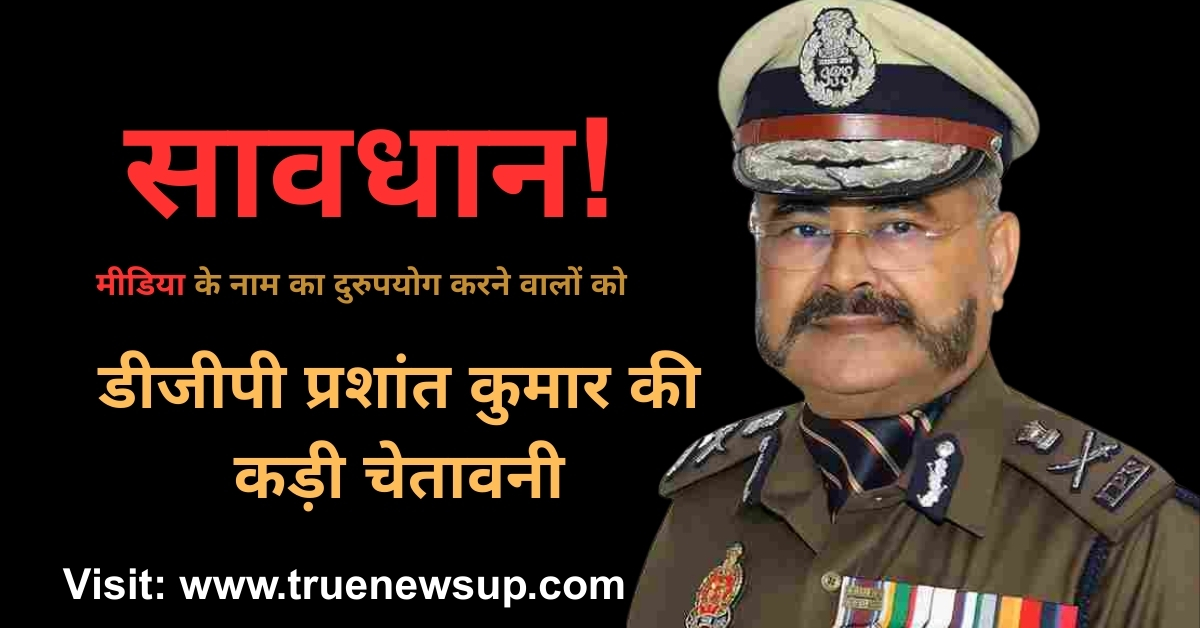 यूपी के डीजीपी प्रशांत कुमार की सख्त चेतावनी: पत्रकारिता की आड़ में अपराध बर्दाश्त नहीं किया जाएगा, की जाएगी कड़ी कार्रवाई